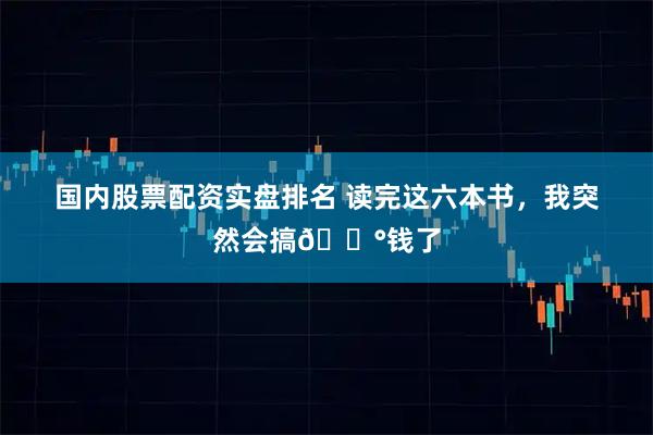 国内股票配资实盘排名 读完这六本书，我突然会搞💰钱了