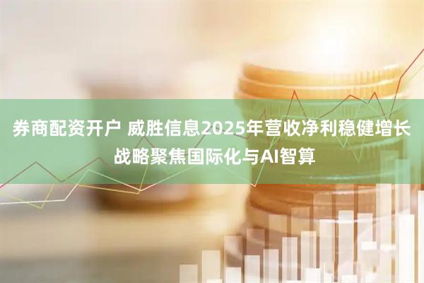 券商配资开户 威胜信息2025年营收净利稳健增长 战略聚焦国际化与AI智算