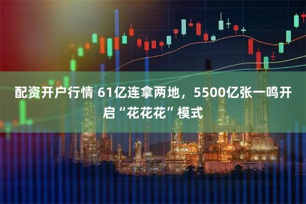 配资开户行情 61亿连拿两地，5500亿张一鸣开启“花花花”模式