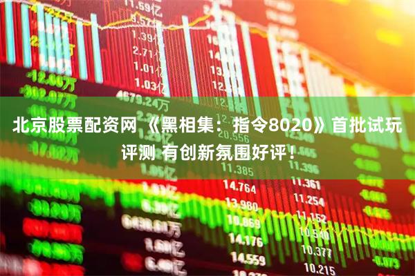 北京股票配资网 《黑相集：指令8020》首批试玩评测 有创新氛围好评！