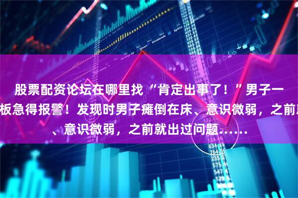 股票配资论坛在哪里找 “肯定出事了！”男子一天没来吃面，老板急得报警！发现时男子瘫倒在床、意识微弱，之前就出过问题……
